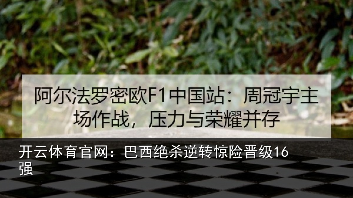 开云体育官网:巴西绝杀逆转惊险晋级16强