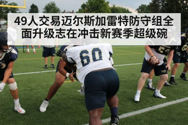 49人交易迈尔斯加雷特防守组全面升级志在冲击新赛季超级碗