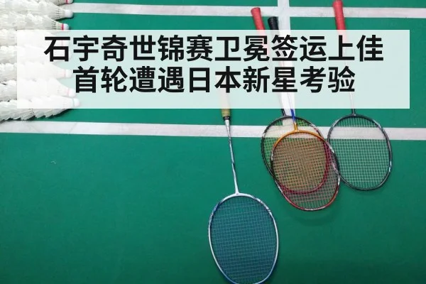 石宇奇世锦赛卫冕签运上佳首轮遭遇日本新星考验