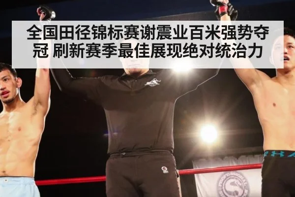 全国田径锦标赛谢震业百米强势夺冠 刷新赛季最佳展现绝对统治力