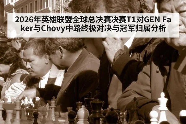 2026年英雄联盟全球总决赛决赛T1对GEN Faker与Chovy中路终极对决与冠军归属分析